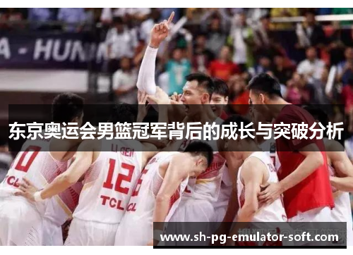 东京奥运会男篮冠军背后的成长与突破分析