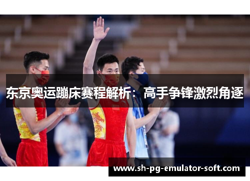 东京奥运蹦床赛程解析：高手争锋激烈角逐
