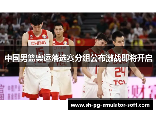 中国男篮奥运落选赛分组公布激战即将开启