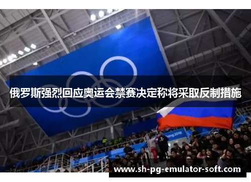 俄罗斯强烈回应奥运会禁赛决定称将采取反制措施