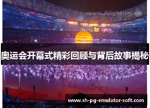 奥运会开幕式精彩回顾与背后故事揭秘