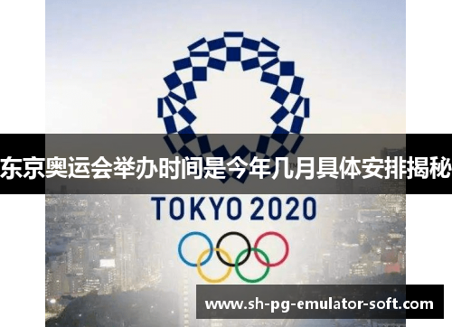 东京奥运会举办时间是今年几月具体安排揭秘